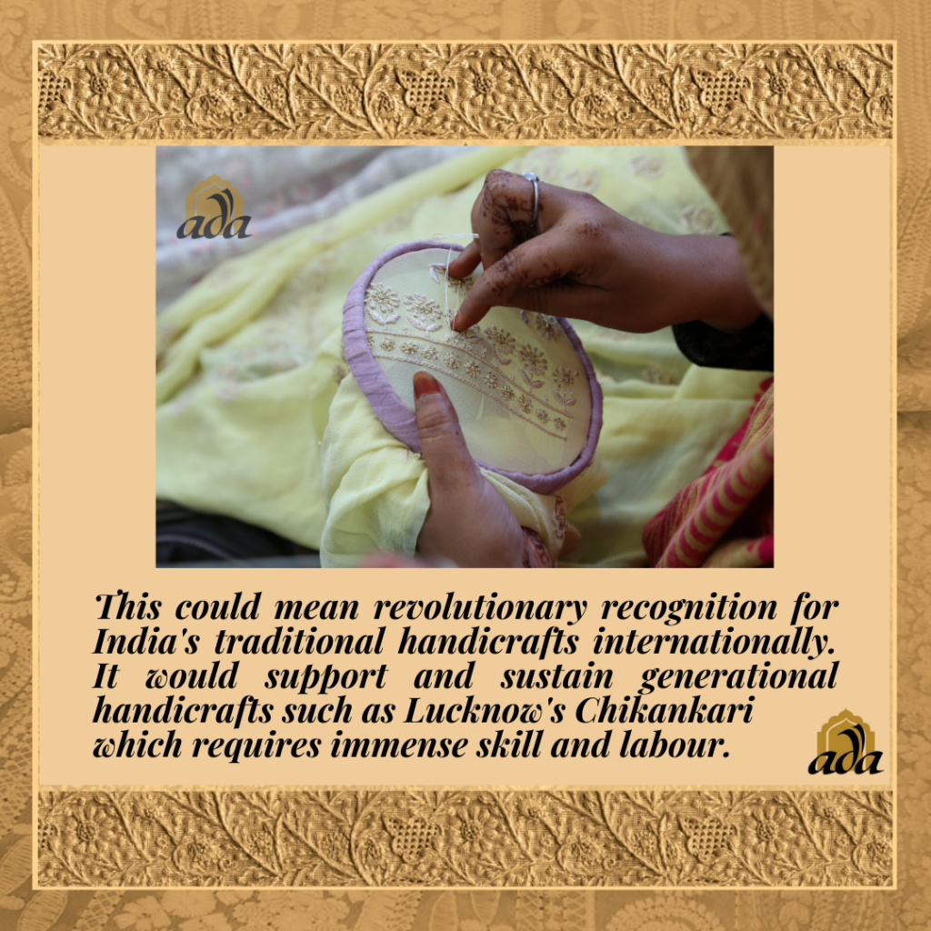 This could mean revolutionary recognition for India's traditional handicrafts internationally. It would support and sustain generational handicrafts such as Lucknow's Chikankari which requires immense skill and labour.